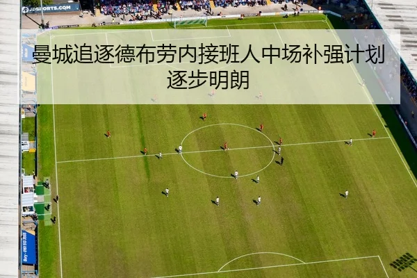曼城追逐德布劳内接班人中场补强计划逐步明朗